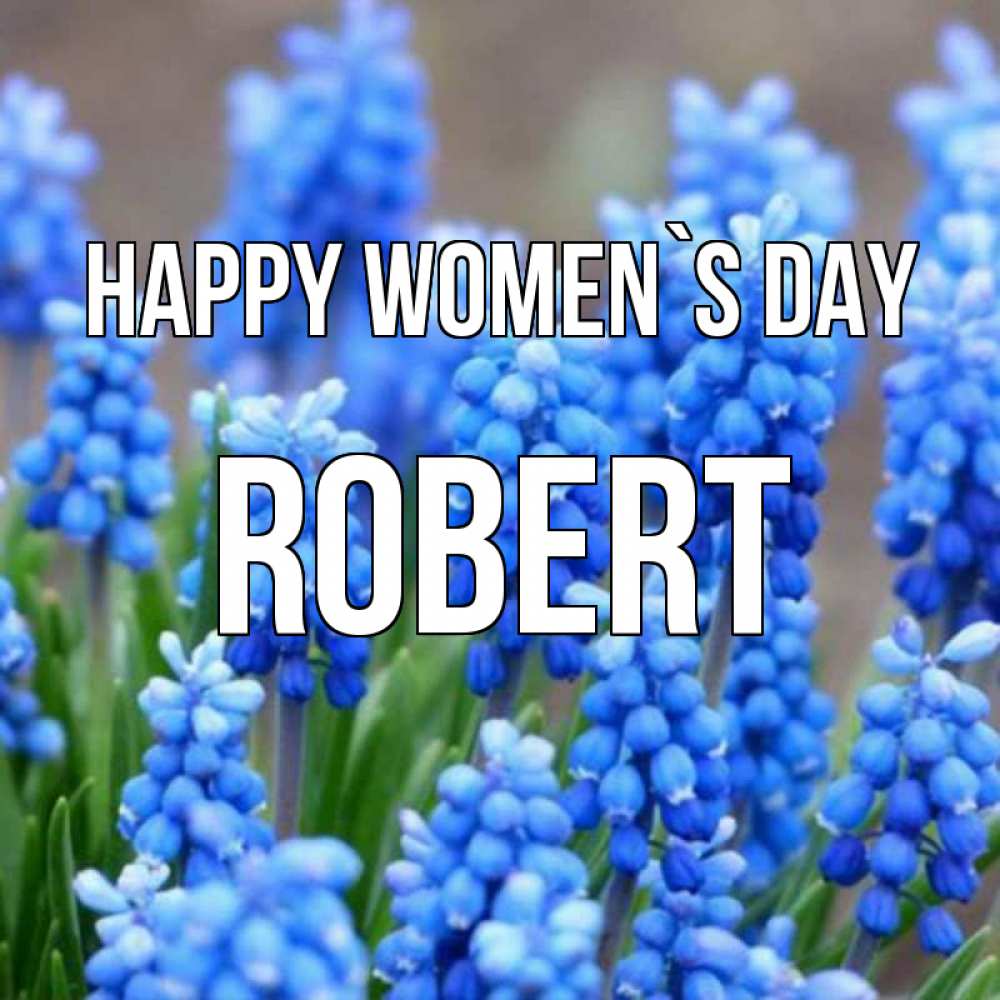 Greetings card с именем, Robert happy women`s day Поздравительная открытка для женщин с цветами на праздничную дату Greetings with text for free download 